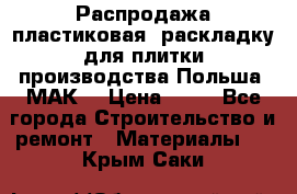 Распродажа пластиковая  раскладку для плитки производства Польша “МАК“ › Цена ­ 26 - Все города Строительство и ремонт » Материалы   . Крым,Саки